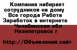 Компания набирает сотрудников на дому  - Все города Работа » Заработок в интернете   . Челябинская обл.,Нязепетровск г.